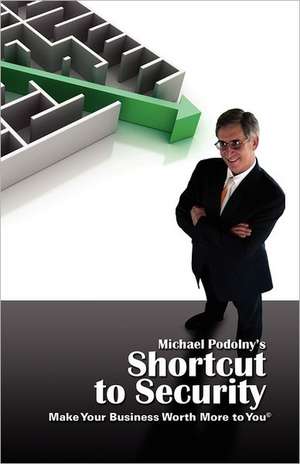 Michael Podolny's Shortcut to Security Make Your Business Worth More to You de Michael Podolny