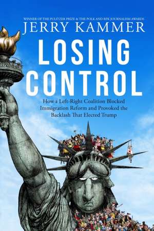 Losing Control: How a Left-Right Coalition Blocked Immigration Reform and Provoked the Backlash That Elected Trump de Jerry Kammer