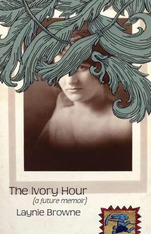 The Ivory Hour (a Future Memoir) de Laynie Browne