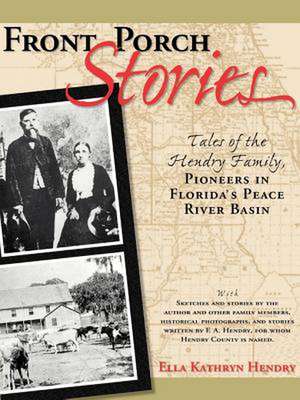 Front Porch Stories: Tales of the Hendry Family--Pioneers in Florida's Peace River Basin de Ella Kathryn Hendry