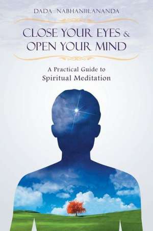 Close Your Eyes and Open Your Mind: A Practical Guide to Spiritual Meditation de Dada Nabhaniilananda