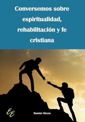 Conversemos sobre espiritualidad, rehabilitación y fe cristiana de Ramón Nieves