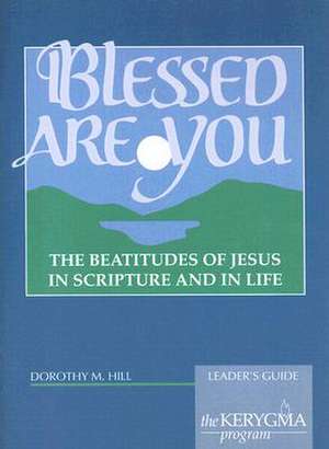 Blessed Are You: The Beatitudes of Jesus in Scripture and in Life de Dorothy M. Hill