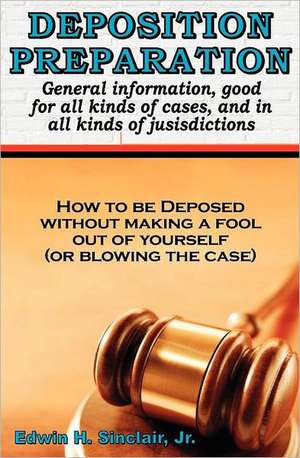 Deposition Preparation: For All Kinds of Cases, and in All Jurisdictions de Sinclair Jr, Edwin H.