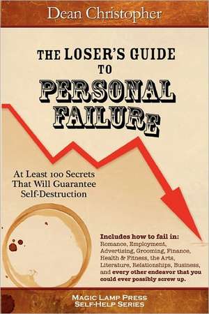 The Loser's Guide to Personal Failure: At Least 100 Secrets That Will Guarantee Self-Destruction