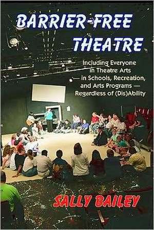 Barrier-Free Theatre: Including Everyone in Theatre Arts -- In Schools, Recreation, and Arts Programs -- Regardless of (Dis)Ability de Sally Bailey