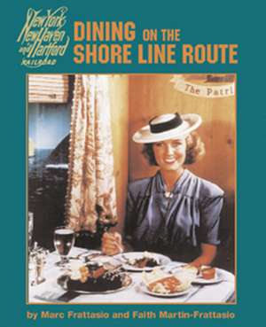 Dining on the Shore Line Route: The History and Recipes of the New Haven Railroad Dining Car Department de Marc Frattasio