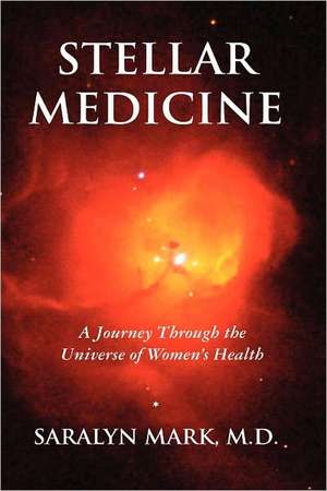 Stellar Medicine, a Journey Through the Universe of Women's Health de Saralyn Mark