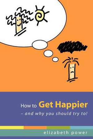 How to Get Happier-And Why You Should Try To! de Elizabeth Power