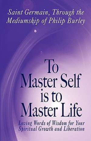 To Master Self Is to Master Life de Philip Burley