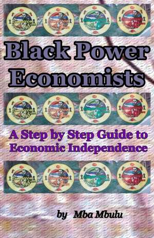 Black Power Economists: A Step by Step Guide to Economic Independence de Mba Mbulu