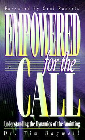 Empowered for the Call: Understanding the Dynamics of the Anointing de Timothy J. Bagwell