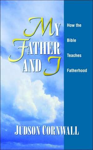 My Father and I: How the Bible Teaches Fatherhood de Judson Cornwall