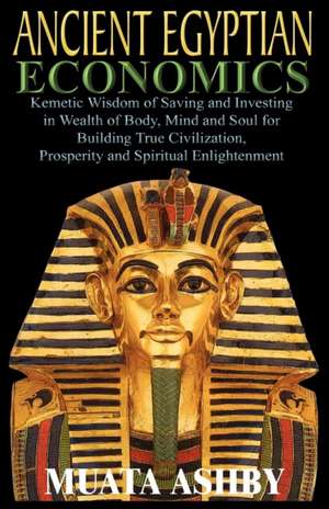 Ancient Egyptian Economics Kemetic Wisdom of Saving and Investing in Wealth of Body, Mind, and Soul for Building True Civilization, Prosperity and Spi: Ancient Egyptian Tantric Yoga de Muata Ashby