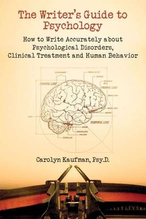 The Writer's Guide to Psychology: How to Write Accurately about Psychological Disorders, Clinical Treatment and Human Behavior de Carolyn Kaufman