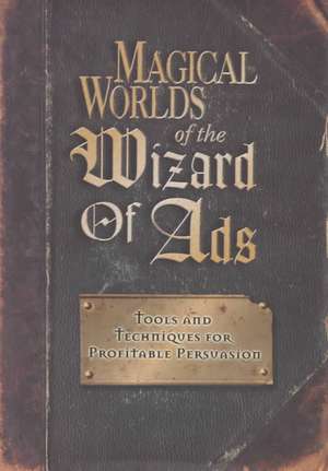 Magical Worlds of the Wizard of Ads: Tools and Techniques for Profitable Persuasion de Roy H. Williams