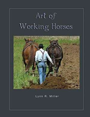 Art of Working Horses de Lynn R. Miller