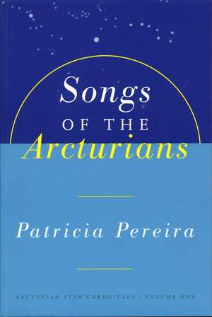 Songs Of The Arcturians: Arcturian Star Chronicles Book 1 de Patricia Pereira