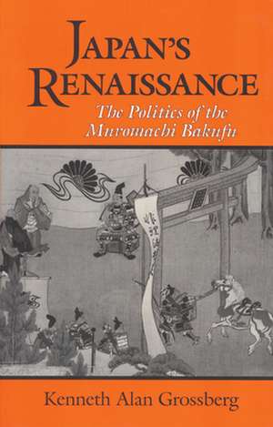 Japan`s Renaissance – The Politics of the Muromachi Bakufu de Kenneth Alan Grossberg