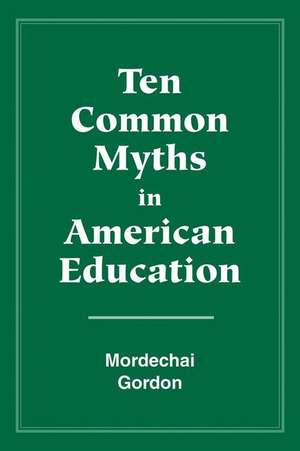 Ten Common Myths in American Education de Gordon Mordechai