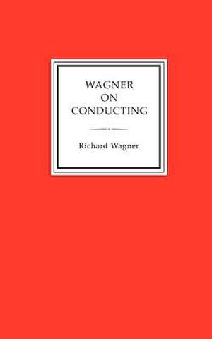 Wagner on Conducting de Richard Wagner