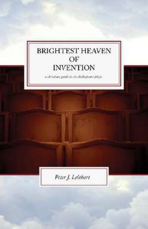 Brightest Heaven of Invention: Christian Guide to Six Shakespeare Plays de Peter Leithart