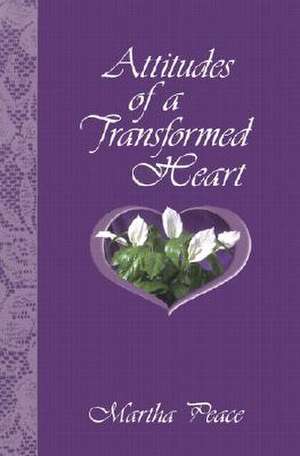 Attitudes of a Transformed Heart de Martha Peace