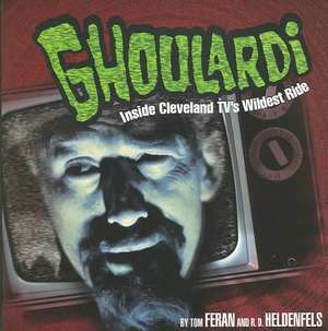 Ghoulardi: The Real Story Behind the Most Subversive Show in Cleveland Television History de R. D. Heldenfels