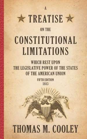 A Treatise on the Constitutional Limitations which Rest Upon the Legislative Power of the States of the American Union de Thomas M. Cooley