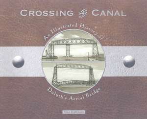 Crossing the Canal: An Illustrated History of Duluth's Aerial Bridge de Tony Dierckins