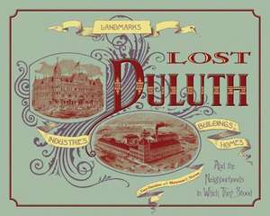 Lost Duluth: Landmarks, Industries, Buildings, Homes, and the Neighborhoods in Which They Stood de Tony Dierckins