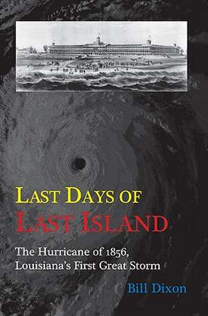 Last Days of Last Island: The Hurricane of 1856, Louisiana's First Great Storm de Bill Dixon