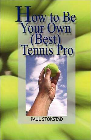 How to Be Your Own Best Tennis Pro de Paul Johan Stokstad