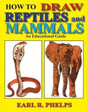 How to Draw Reptiles and Mammals: An Educational Guide de Earl R. Phelps