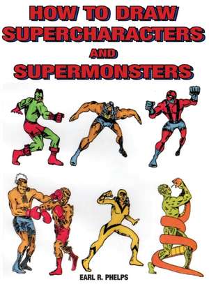 How to Draw Supercharacters and Supermonsters de Earl R. Phelps