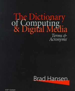 The Dictionary of Computing & Digital Media: Terms & Acronyms de Brad Hansen