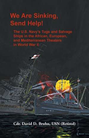 We Are Sinking, Send Help!: The U.S. Navy's Tugs and Salvage Ships in the African, European, and Mediterranean Theaters in World War II de David D. Bruhn