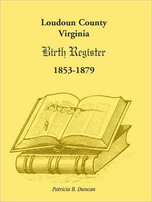 Loudoun County, Virginia Birth Register 1853-1879 de Patricia B. Duncan