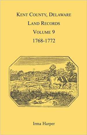 Kent County, Delaware, Land Records. Volume 9: 1768-1772 de Irma Harper