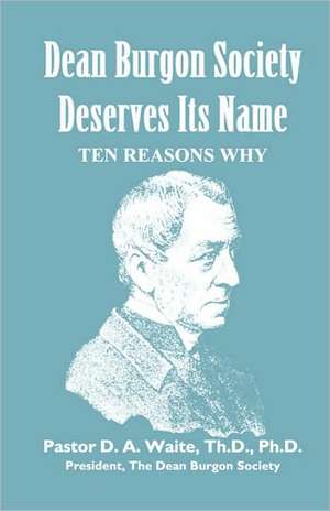 Dean Burgon Society Deserves Its Name, Ten Reasons Why de Th D. Ph. D. Pastor D. a. Waite