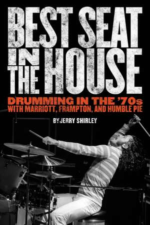 Best Seat in the House: Drumming in the '70s with Marriott, Frampton, and Humble Pie de Jerry Shirley