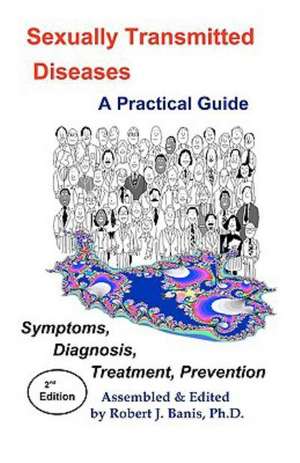 Sexually Transmitted Diseases: A Practical Guide Symptoms, Diagnososis, Treatment, Prevention de Robert J. Banis Phd