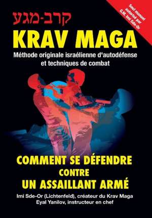 Krav-Maga: Comment se défendre contre un assaillant armé Méthode originale israélienne d'autodéfense et techniques de combat de Eyal Yanilov