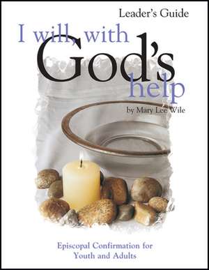 I Will, with God's Help Leader's Guide: Episcopal Confirmation for Youth and Adults de Mary Lee Wile