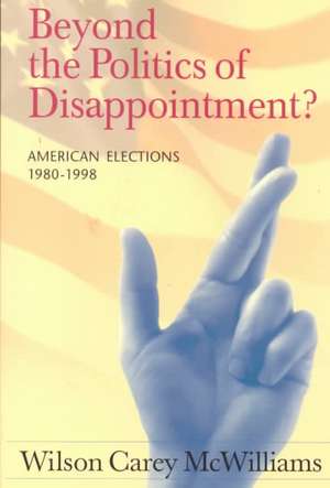 Beyond the Politics of Disappointment: American Elections 1980-1998 de Wilson Carey McWilliams