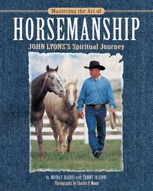 Mastering the Art of Horsemanship: John Lyons' Spiritual Journey de Moira C. Harris