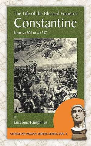 The Life of the Blessed Emperor Constantine: From Ad 306 to Ad 337 de Pamphilus Eusebius Pamphilus