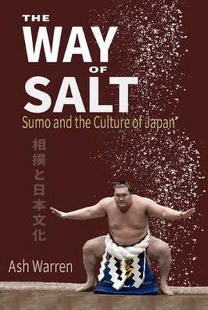 The Way of Salt: Sumo and the Culture of Japan de Ash Warren