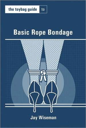 Toybag Guide to Basic Rope Bondage de Jay Wiseman