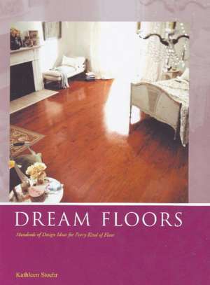 Dream Floors: Hundreds of Design Ideas for Every Kind of Floor de Kathleen Stoehr